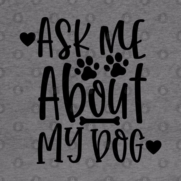 Ask Me About My Dog. Funny Dog Lover Design. by That Cheeky Tee